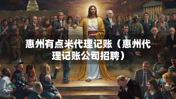 惠州有點(diǎn)米代理記賬（惠州代理記賬公司招聘）