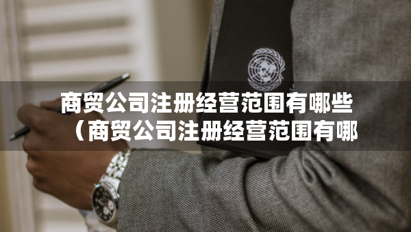 商貿(mào)公司注冊經(jīng)營范圍有哪些（商貿(mào)公司注冊經(jīng)營范圍有哪些與醫(yī)療器械的區(qū)別）