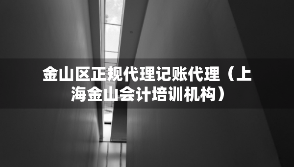 金山區(qū)正規(guī)代理記賬代理（上海金山會計培訓(xùn)機(jī)構(gòu)）