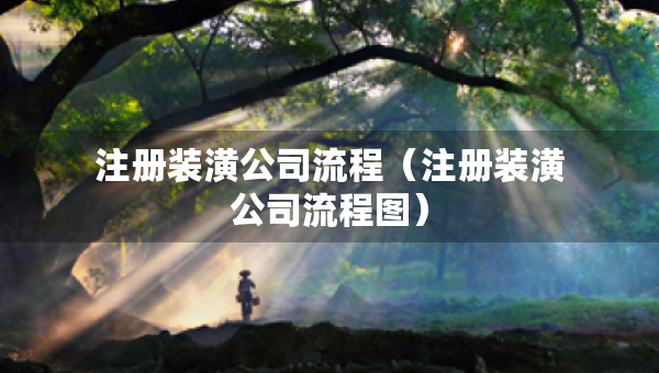 注冊(cè)裝潢公司流程（注冊(cè)裝潢公司流程圖）