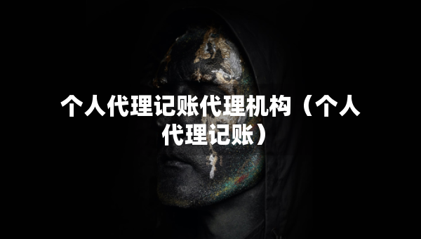 個(gè)人代理記賬代理機(jī)構(gòu)（個(gè)人 代理記賬）