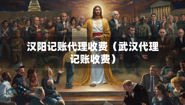 漢陽(yáng)記賬代理收費(fèi)（武漢代理記賬收費(fèi)）