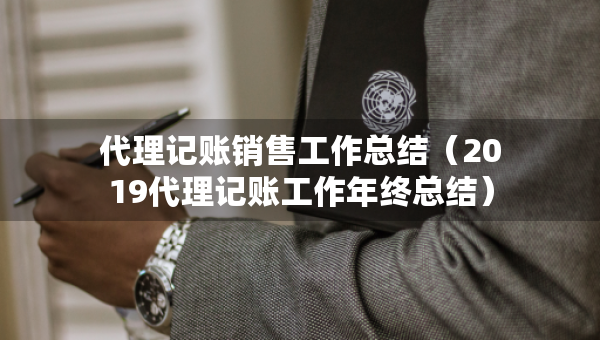 代理記賬銷售工作總結(jié)（2019代理記賬工作年終總結(jié)）