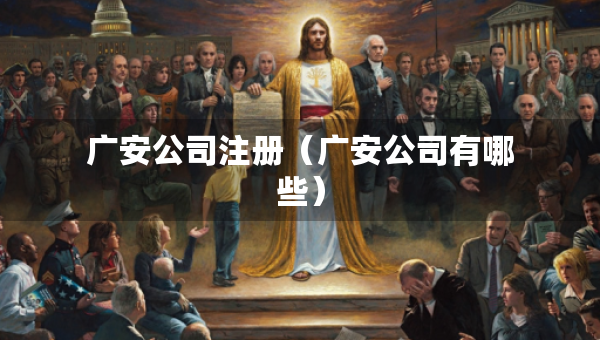 廣安公司注冊（廣安公司有哪些）