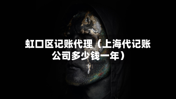 虹口區(qū)記賬代理（上海代記賬公司多少錢一年）