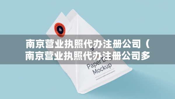 南京營(yíng)業(yè)執(zhí)照代辦注冊(cè)公司（南京營(yíng)業(yè)執(zhí)照代辦注冊(cè)公司多少錢）