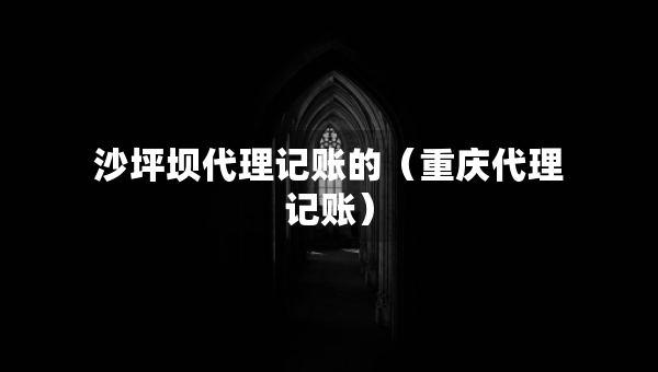沙坪壩代理記賬的（重慶代理記賬）