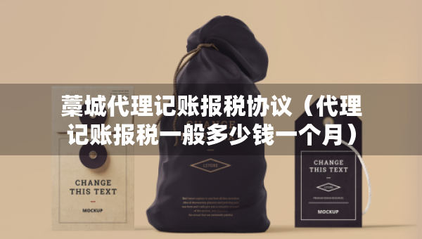藁城代理記賬報稅協(xié)議（代理記賬報稅一般多少錢一個月）