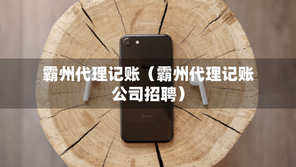 霸州代理記賬（霸州代理記賬公司招聘）