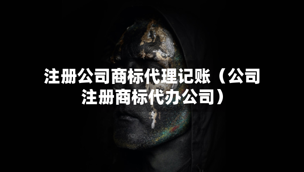 注冊公司商標(biāo)代理記賬（公司注冊商標(biāo)代辦公司）