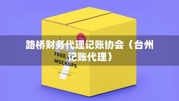 路橋財務(wù)代理記賬協(xié)會（臺州記賬代理）