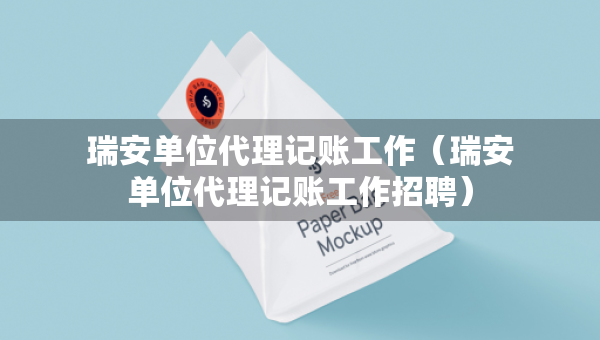 瑞安單位代理記賬工作（瑞安單位代理記賬工作招聘）