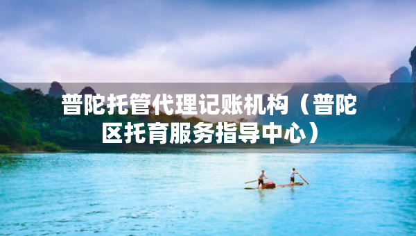 普陀托管代理記賬機構（普陀區(qū)托育服務指導中心）