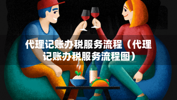 代理記賬辦稅服務(wù)流程（代理記賬辦稅服務(wù)流程圖）
