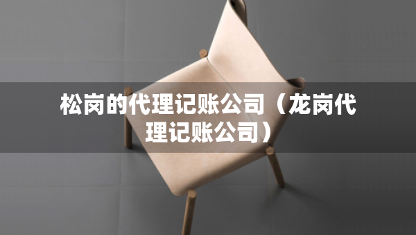 松崗的代理記賬公司（龍崗代理記賬公司）