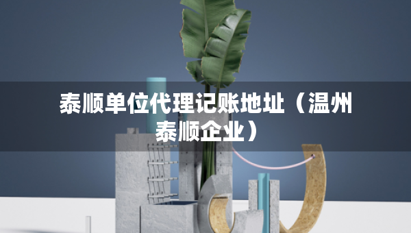 泰順單位代理記賬地址（溫州泰順企業(yè)）