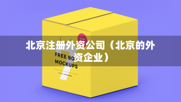 北京注冊外資公司（北京的外資企業(yè)）