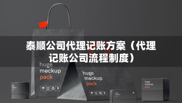 泰順公司代理記賬方案（代理記賬公司流程制度）