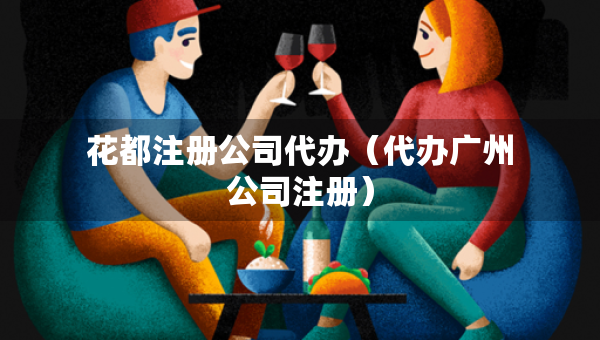 花都注冊公司代辦（代辦廣州公司注冊）