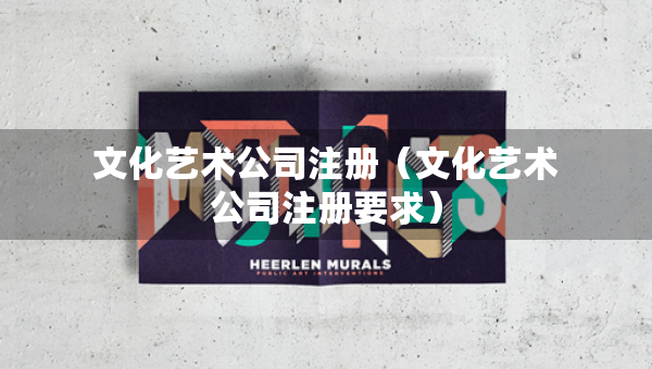 文化藝術(shù)公司注冊(cè)（文化藝術(shù)公司注冊(cè)要求）