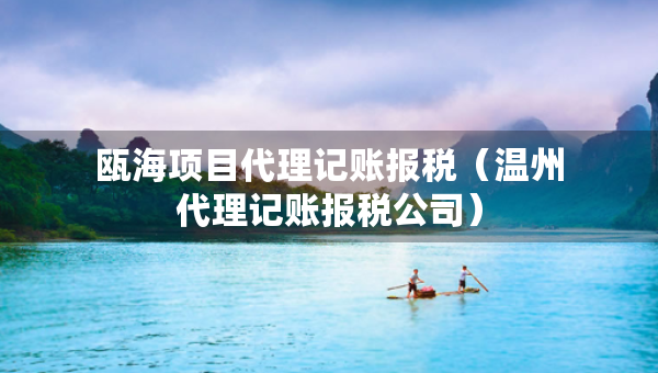 甌海項目代理記賬報稅（溫州代理記賬報稅公司）