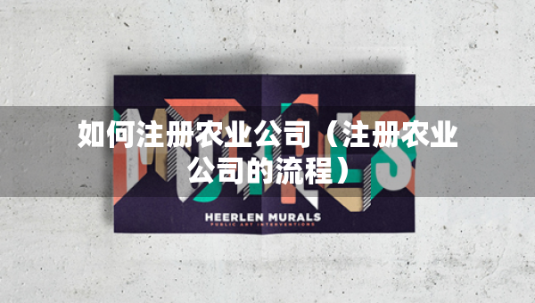 如何注冊農(nóng)業(yè)公司（注冊農(nóng)業(yè)公司的流程）