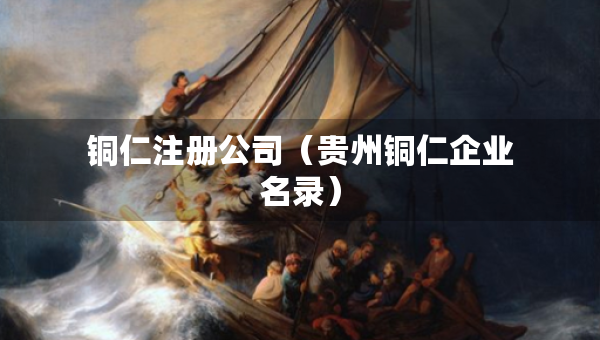 銅仁注冊公司（貴州銅仁企業(yè)名錄）
