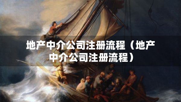 地產(chǎn)中介公司注冊(cè)流程（地產(chǎn)中介公司注冊(cè)流程）