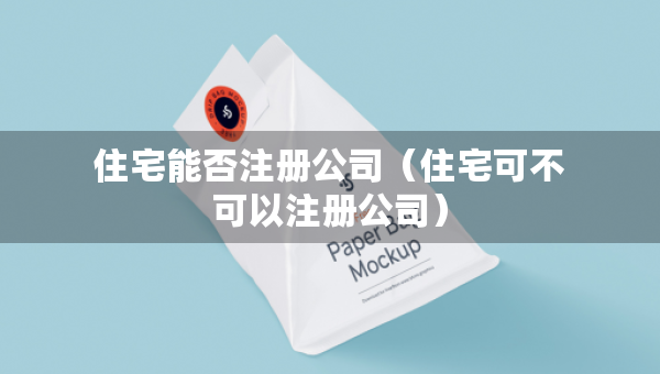 住宅能否注冊公司（住宅可不可以注冊公司）