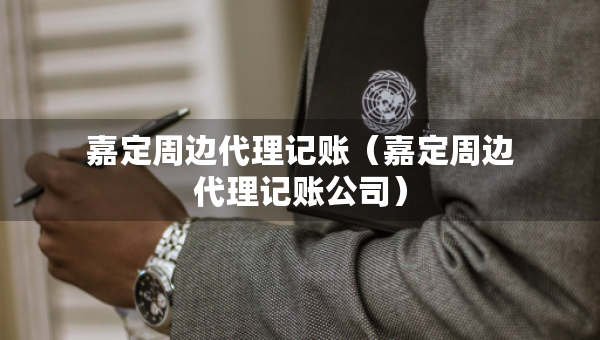 嘉定周邊代理記賬（嘉定周邊代理記賬公司）