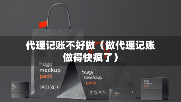 代理記賬不好做（做代理記賬做得快瘋了）
