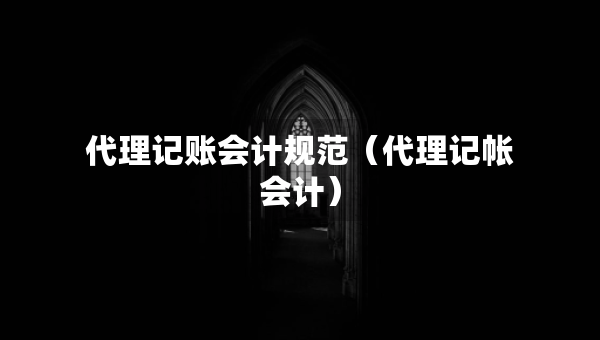 代理記賬會計規(guī)范（代理記帳會計）