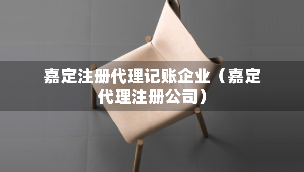 嘉定注冊代理記賬企業(yè)（嘉定代理注冊公司）