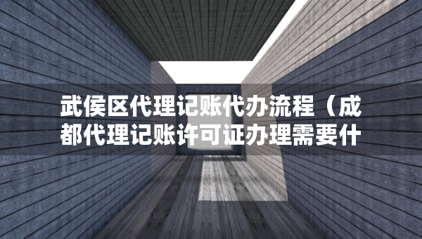 武侯區(qū)代理記賬代辦流程（成都代理記賬許可證辦理需要什么條件）