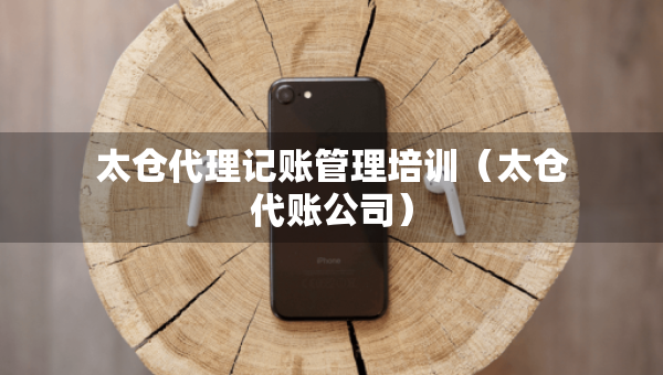 太倉代理記賬管理培訓（太倉代賬公司）