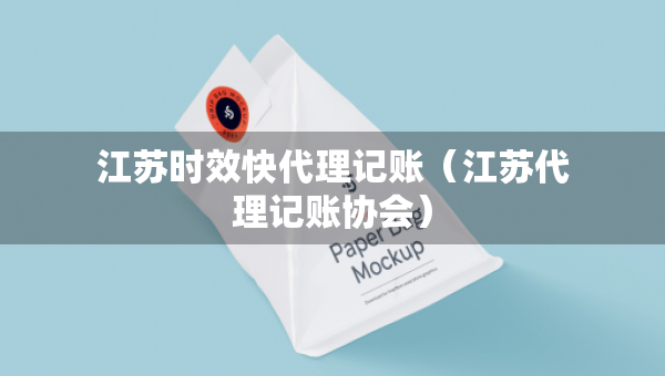 江蘇時效快代理記賬（江蘇代理記賬協(xié)會）