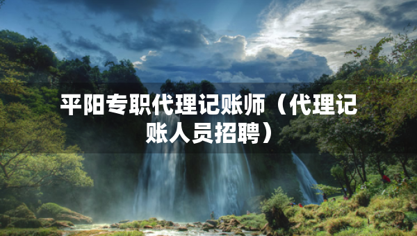 平陽(yáng)專(zhuān)職代理記賬師（代理記賬人員招聘）