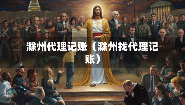 滁州代理記賬（滁州找代理記賬）