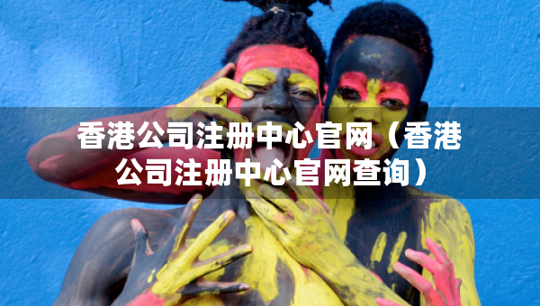 香港公司注冊(cè)中心官網(wǎng)（香港公司注冊(cè)中心官網(wǎng)查詢）