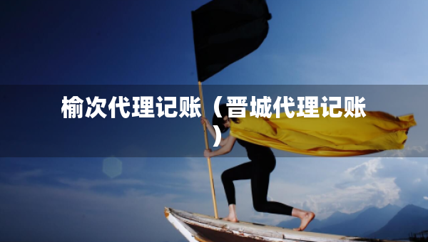 榆次代理記賬（晉城代理記賬）