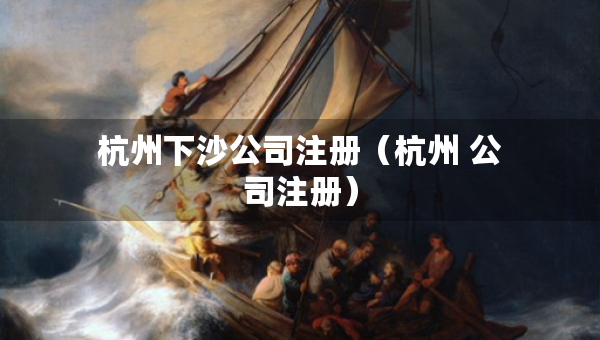 杭州下沙公司注冊（杭州 公司注冊）