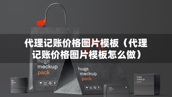 代理記賬價(jià)格圖片模板（代理記賬價(jià)格圖片模板怎么做）