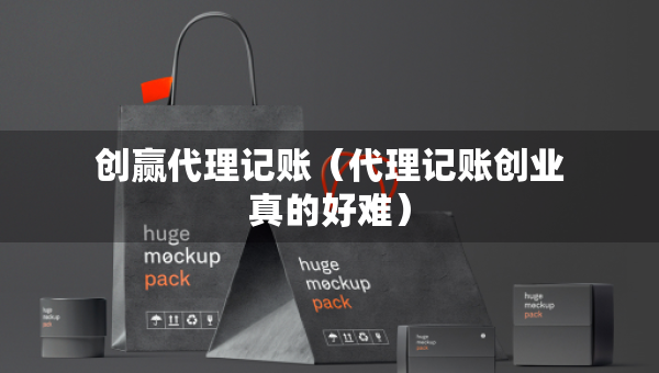 創(chuàng)贏代理記賬（代理記賬創(chuàng)業(yè)真的好難）