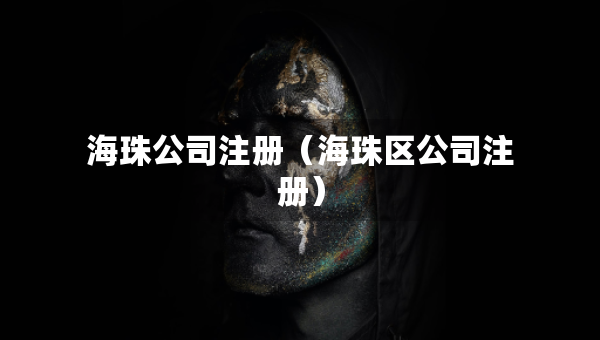 海珠公司注冊（海珠區(qū)公司注冊）