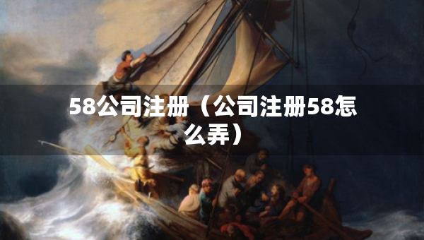 58公司注冊（公司注冊58怎么弄）
