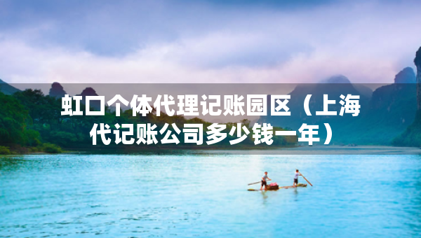 虹口個(gè)體代理記賬園區(qū)（上海代記賬公司多少錢(qián)一年）