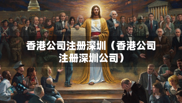 香港公司注冊深圳（香港公司注冊深圳公司）