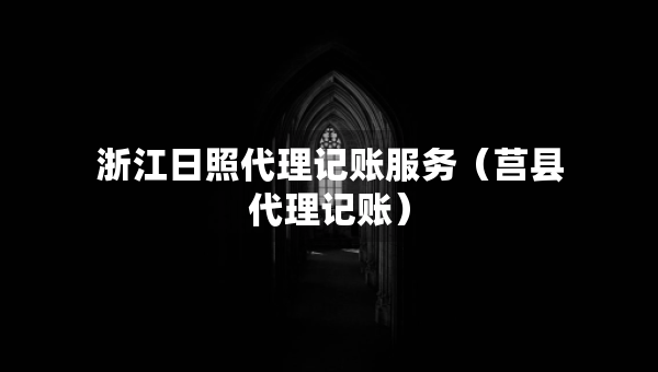 浙江日照代理記賬服務(wù)（莒縣代理記賬）