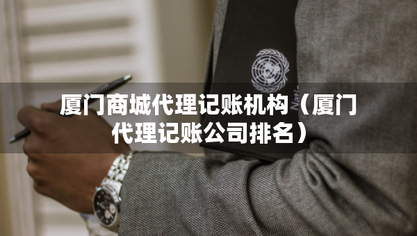 廈門商城代理記賬機(jī)構(gòu)（廈門代理記賬公司排名）
