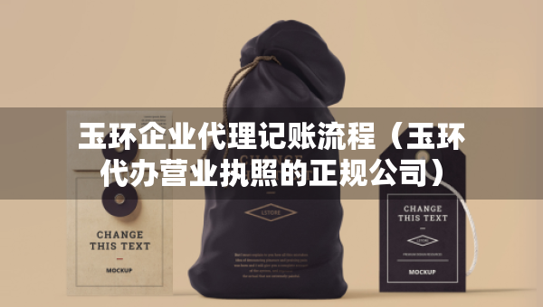 玉環(huán)企業(yè)代理記賬流程（玉環(huán)代辦營(yíng)業(yè)執(zhí)照的正規(guī)公司）